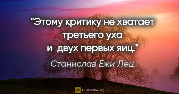 Станислав Ежи Лец цитата: "Этому критику не хватает третьего уха и двух первых яиц."