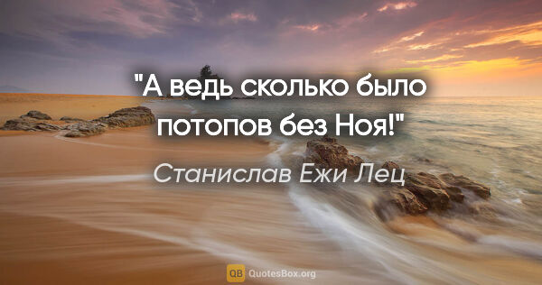 Станислав Ежи Лец цитата: "А ведь сколько было потопов без Ноя!"