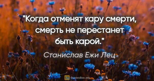 Станислав Ежи Лец цитата: "Когда отменят кару смерти, смерть не перестанет быть карой."