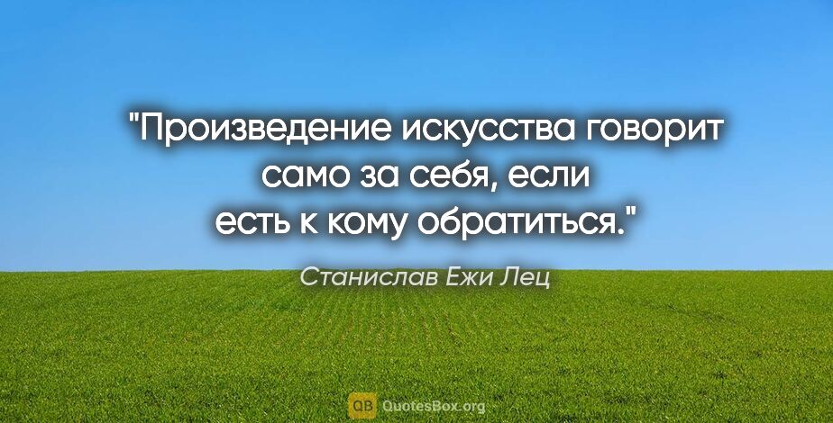 Станислав Ежи Лец цитата: "Произведение искусства говорит само за себя, если есть к кому..."