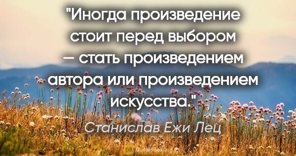 Станислав Ежи Лец цитата: "Иногда произведение стоит перед выбором — стать произведением..."