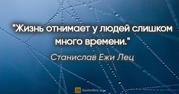 Станислав Ежи Лец цитата: "Жизнь отнимает у людей слишком много времени."