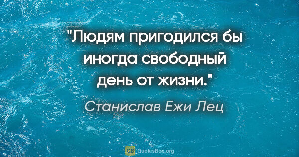 Станислав Ежи Лец цитата: "Людям пригодился бы иногда «свободный день» от жизни."