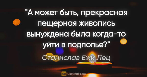 Станислав Ежи Лец цитата: "А может быть, прекрасная пещерная живопись вынуждена была..."