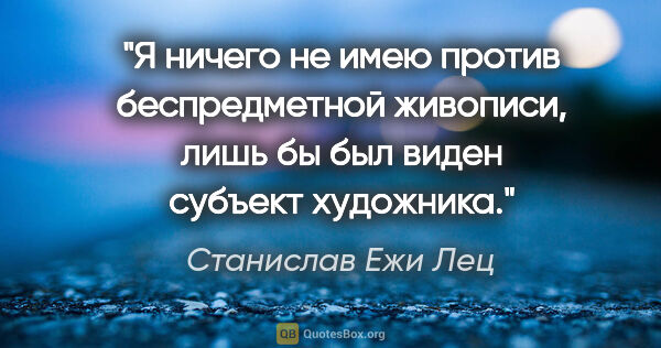 Станислав Ежи Лец цитата: "Я ничего не имею против беспредметной живописи, лишь бы был..."