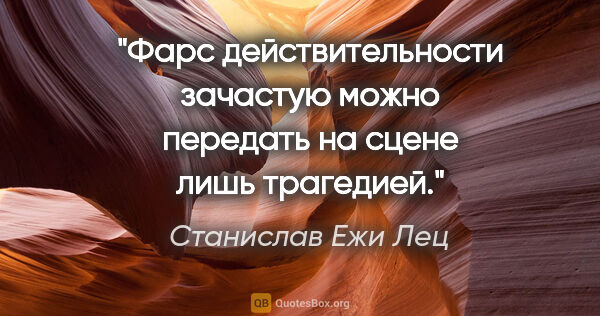 Станислав Ежи Лец цитата: "Фарс действительности зачастую можно передать на сцене лишь..."