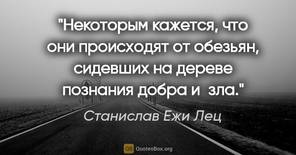 Станислав Ежи Лец цитата: "Некоторым кажется, что они происходят от обезьян, сидевших на..."