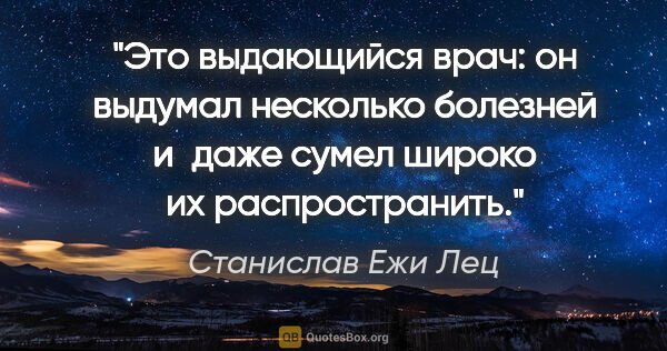 Станислав Ежи Лец цитата: "Это выдающийся врач: он выдумал несколько болезней и даже..."