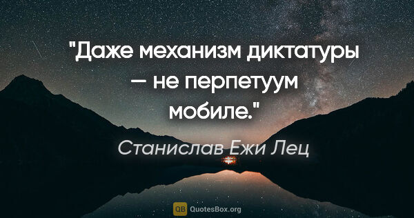 Станислав Ежи Лец цитата: "Даже механизм диктатуры — не перпетуум мобиле."