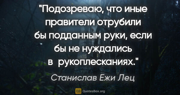 Станислав Ежи Лец цитата: "Подозреваю, что иные правители отрубили бы подданным руки,..."