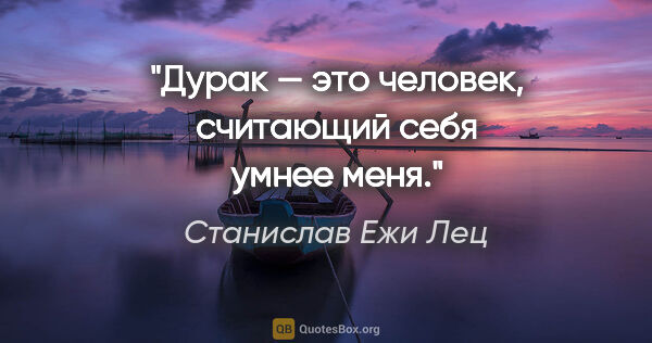 Станислав Ежи Лец цитата: "Дурак — это человек, считающий себя умнее меня."