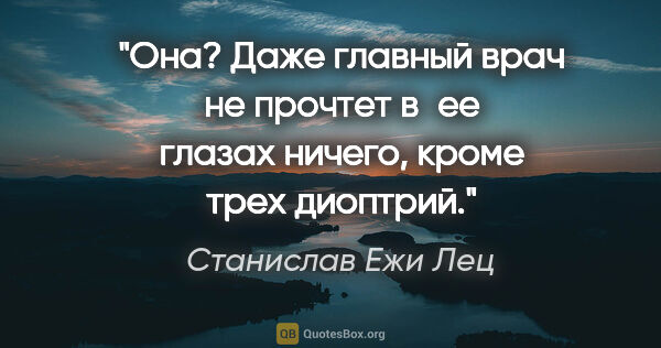 Станислав Ежи Лец цитата: "Она? Даже главный врач не прочтет в ее глазах ничего, кроме..."