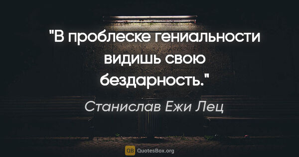 Станислав Ежи Лец цитата: "В проблеске гениальности видишь свою бездарность."