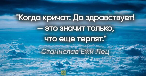 Станислав Ежи Лец цитата: "Когда кричат: «Да здравствует!» — это значит только, что еще..."