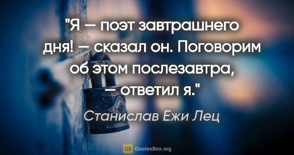 Станислав Ежи Лец цитата: "«Я — поэт завтрашнего дня!» — сказал он. «Поговорим об этом..."