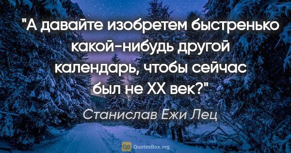 Станислав Ежи Лец цитата: "А давайте изобретем быстренько какой-нибудь другой календарь,..."