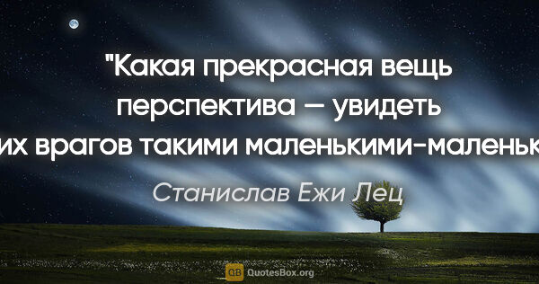 Станислав Ежи Лец цитата: "Какая прекрасная вещь перспектива — увидеть своих врагов..."