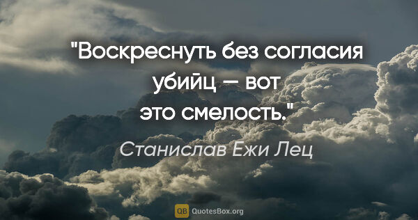 Станислав Ежи Лец цитата: "Воскреснуть без согласия убийц — вот это смелость."