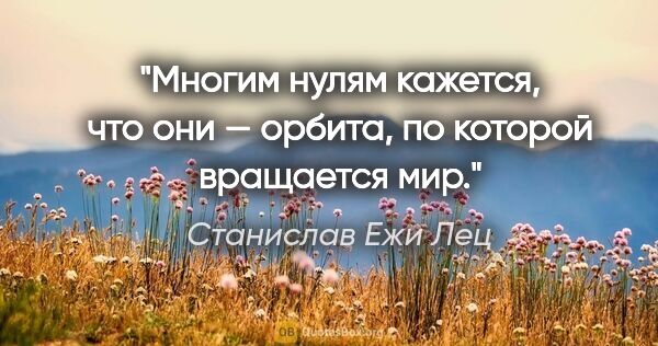 Станислав Ежи Лец цитата: "Многим нулям кажется, что они — орбита, по которой вращается мир."