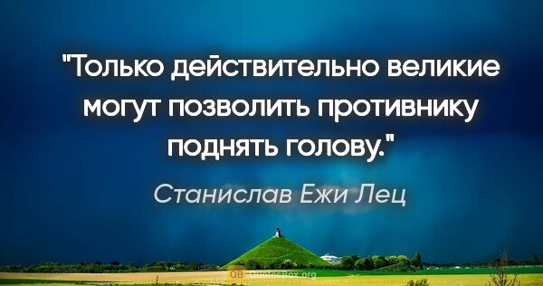 Станислав Ежи Лец цитата: "Только действительно великие могут позволить противнику..."