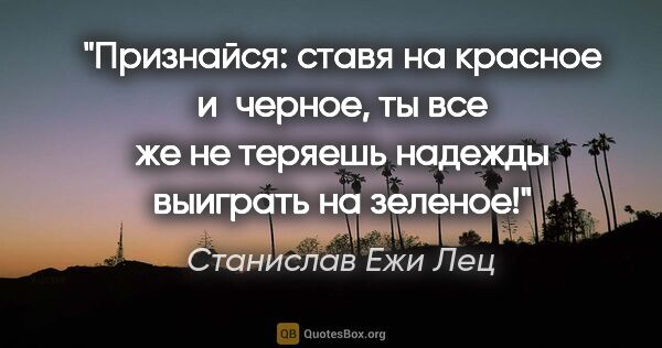 Станислав Ежи Лец цитата: "Признайся: ставя на красное и черное, ты все же не теряешь..."