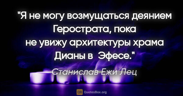 Станислав Ежи Лец цитата: "Я не могу возмущаться деянием Герострата, пока не увижу..."