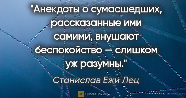 Станислав Ежи Лец цитата: "Анекдоты о сумасшедших, рассказанные ими самими, внушают..."