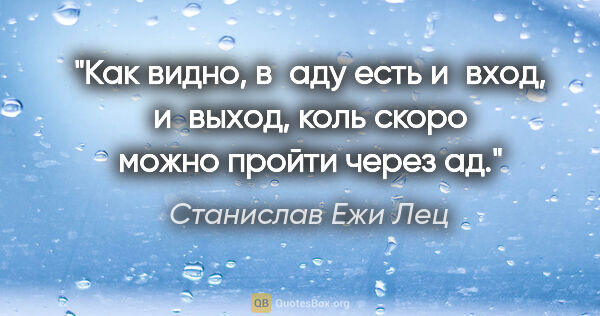 Станислав Ежи Лец цитата: "Как видно, в аду есть и вход, и выход, коль скоро можно пройти..."