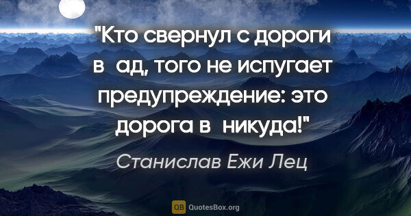 Станислав Ежи Лец цитата: "Кто свернул с дороги в ад, того не испугает предупреждение:..."