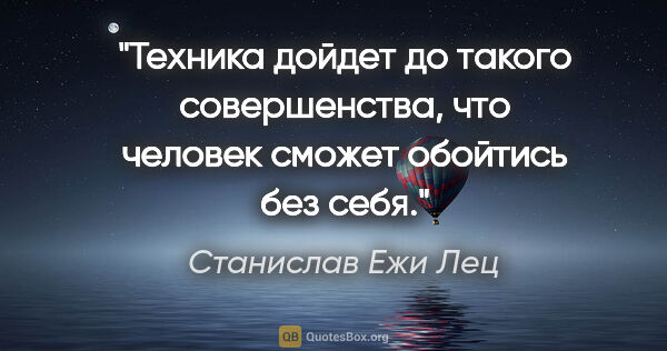 Станислав Ежи Лец цитата: "Техника дойдет до такого совершенства, что человек сможет..."