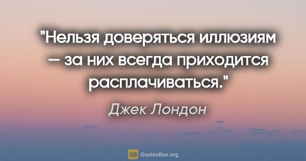 Джек Лондон цитата: "Нельзя доверяться иллюзиям — за них всегда приходится..."