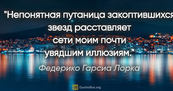 Федерико Гарсиа Лорка цитата: "Непонятная путаница

закоптившихся звезд

расставляет сети..."