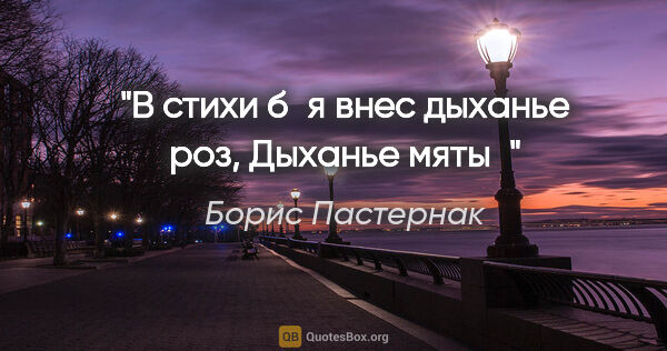 Борис Пастернак цитата: "В стихи б я внес дыханье роз,

Дыханье мяты"