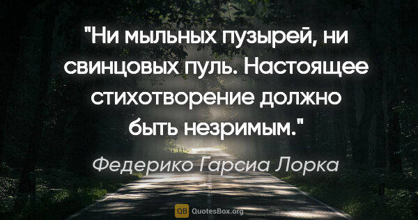 Федерико Гарсиа Лорка цитата: "Ни мыльных пузырей, ни свинцовых пуль. Настоящее стихотворение..."