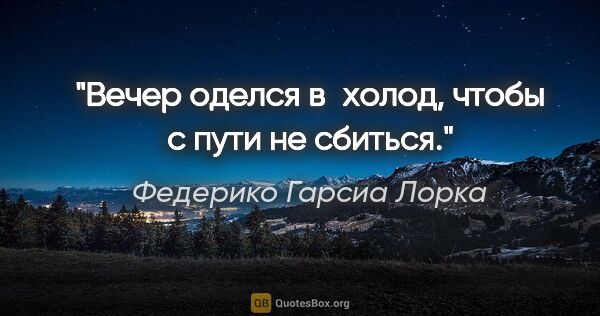 Федерико Гарсиа Лорка цитата: "Вечер оделся в холод,

чтобы с пути не сбиться."