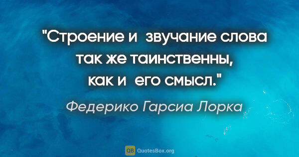 Федерико Гарсиа Лорка цитата: "Строение и звучание слова так же таинственны, как и его смысл."