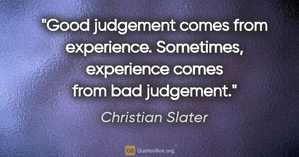 Christian Slater quote: "Good judgement comes from experience. Sometimes, experience..."