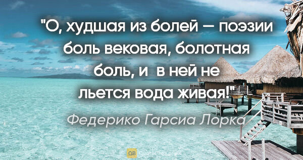 Федерико Гарсиа Лорка цитата: "О, худшая из болей — поэзии боль вековая, болотная боль, и в..."