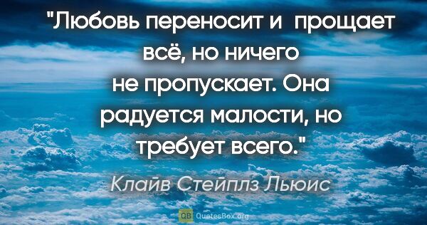 Клайв Стейплз Льюис цитата: "Любовь переносит и прощает всё, но ничего не пропускает. Она..."