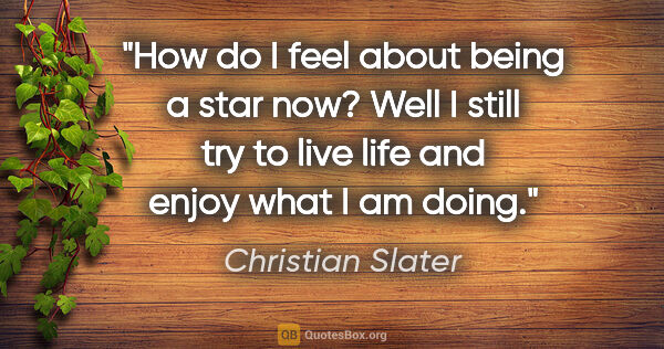 Christian Slater quote: "How do I feel about being a star now? Well I still try to live..."