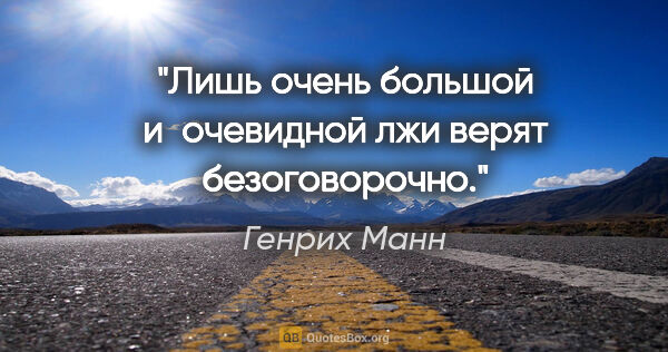 Генрих Манн цитата: "Лишь очень большой и очевидной лжи верят безоговорочно."