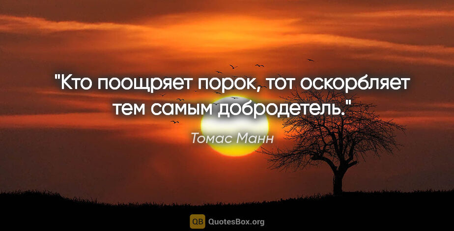 Томас Манн цитата: "Кто поощряет порок, тот оскорбляет тем самым добродетель."