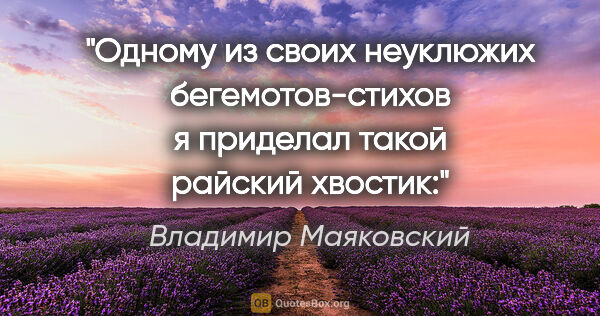 Владимир Маяковский цитата: "Одному из своих неуклюжих бегемотов-стихов я приделал такой..."