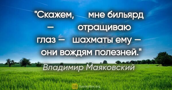 Владимир Маяковский цитата: "Скажем,

	   мне бильярд —

	       отращиваю глаз —

	шахматы..."