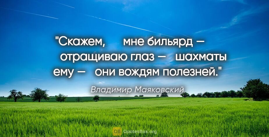 Владимир Маяковский цитата: "Скажем,

	   мне бильярд —

	       отращиваю глаз —

	шахматы..."