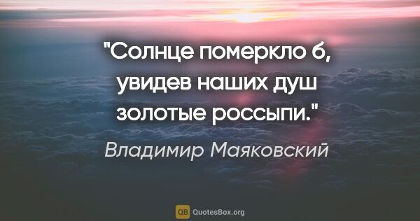 Владимир Маяковский цитата: "Солнце померкло б, увидев наших душ золотые россыпи."