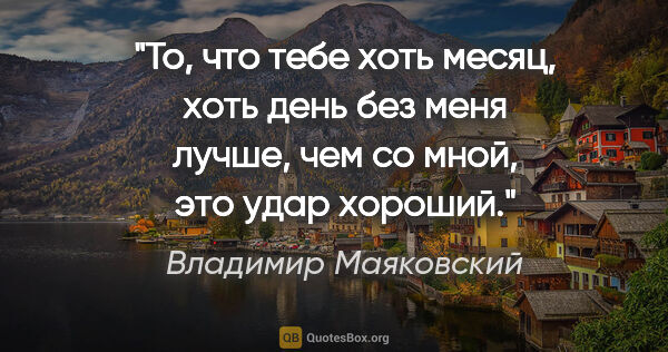 Владимир Маяковский цитата: "То, что тебе хоть месяц, хоть день без меня лучше, чем со..."