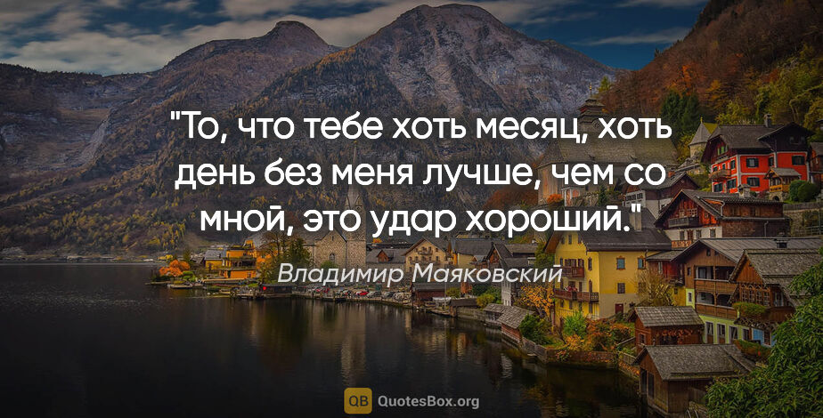 Владимир Маяковский цитата: "То, что тебе хоть месяц, хоть день без меня лучше, чем со..."