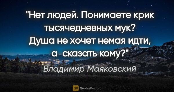 Владимир Маяковский цитата: "Нет людей.

Понимаете

крик тысячедневных мук?

Душа не хочет..."