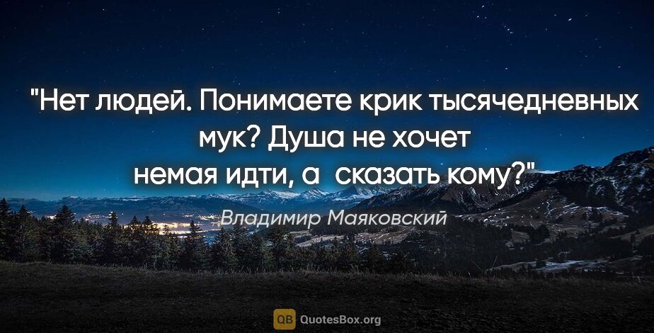 Владимир Маяковский цитата: "Нет людей.

Понимаете

крик тысячедневных мук?

Душа не хочет..."